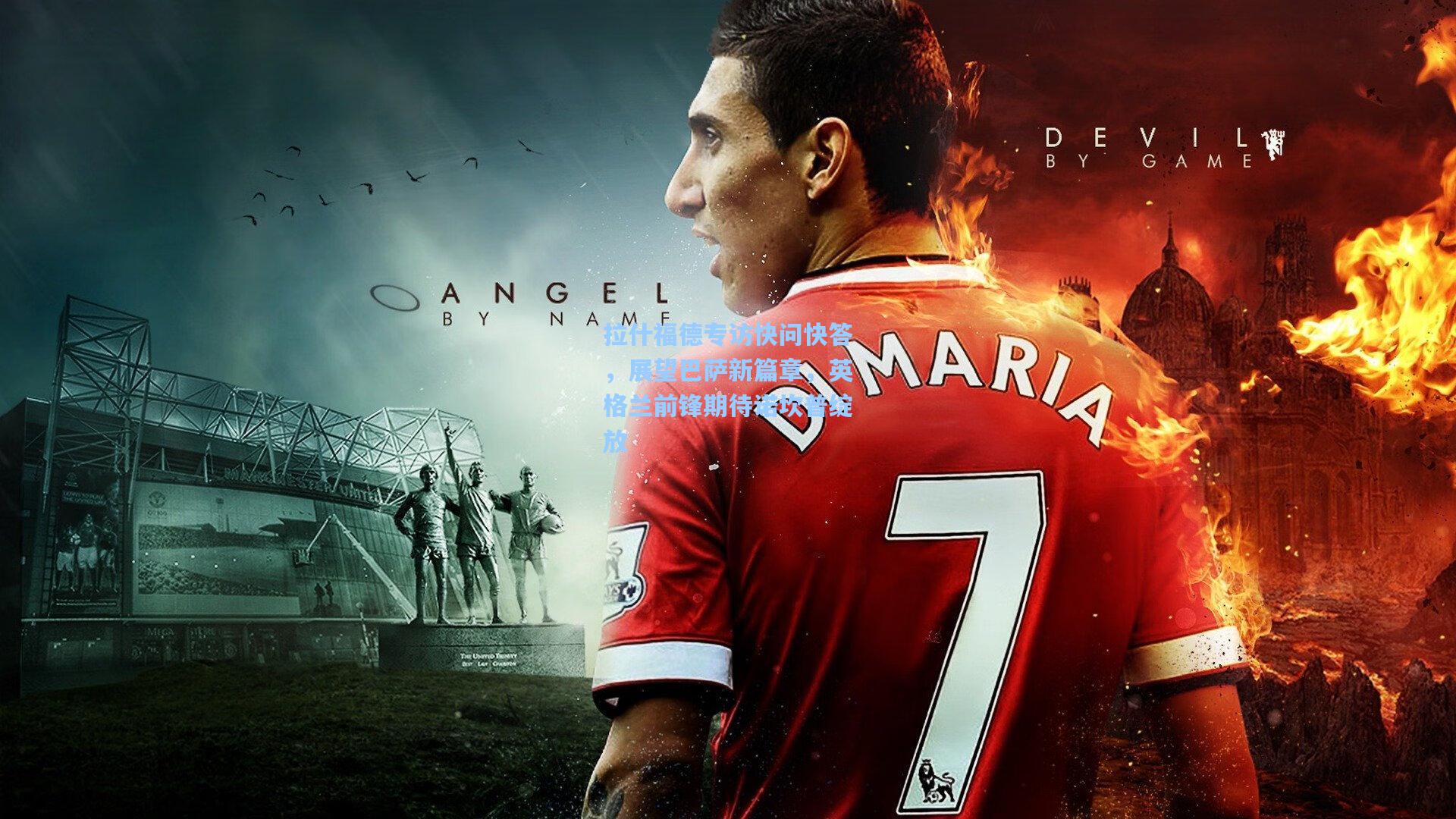 拉什福德专访快问快答，展望巴萨新篇章，英格兰前锋期待诺坎普绽放  第1张