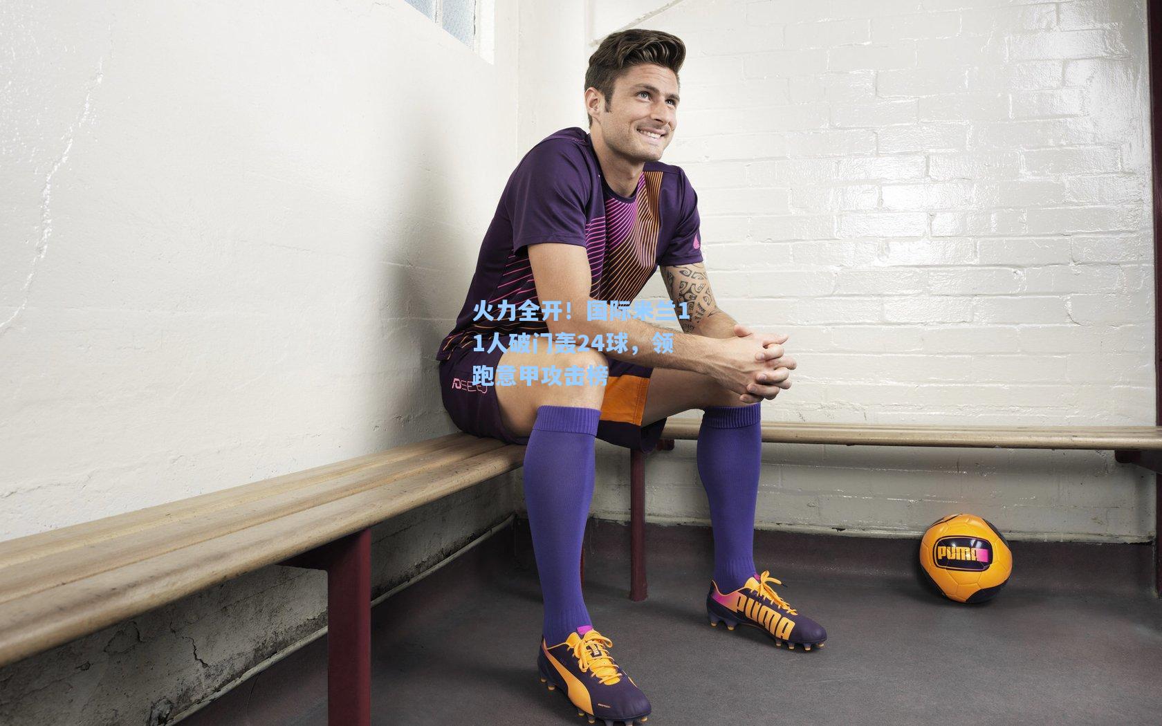 火力全开！国际米兰11人破门轰24球，领跑意甲攻击榜  第1张